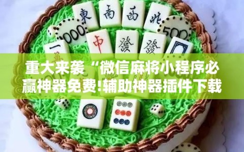 重大来袭“微信麻将小程序必赢神器免费!辅助神器插件下载