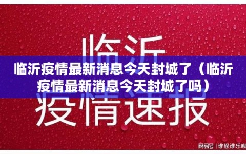 临沂疫情最新消息今天封城了（临沂疫情最新消息今天封城了吗）