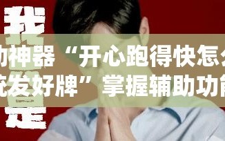 辅助神器“开心跑得快怎么让系统发好牌”掌握辅助功能必胜规则