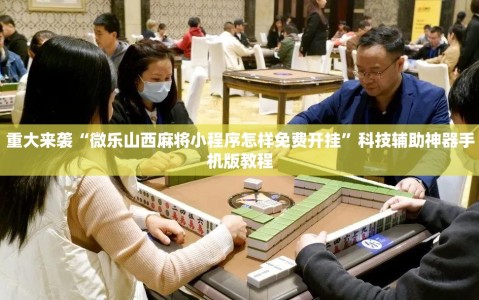重大来袭“微乐山西麻将小程序怎样免费开挂”科技辅助神器手机版教程