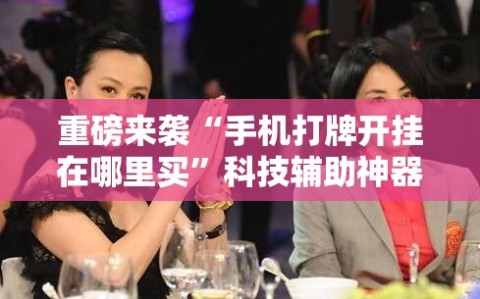 重磅来袭“手机打牌开挂在哪里买”科技辅助神器手机版教程