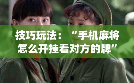 技巧玩法：“手机麻将怎么开挂看对方的牌”(必胜开挂神器)
