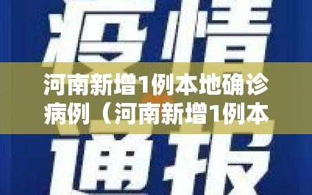 河南新增1例本地确诊病例（河南新增1例本土病例行动轨迹）