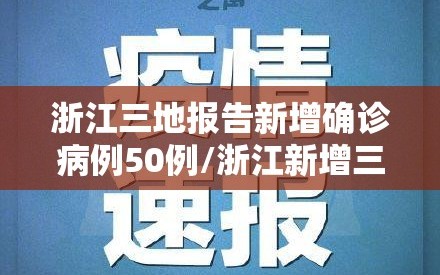 浙江三地报告新增确诊病例50例/浙江新增三例病例在哪个市