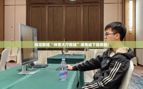 指定教程“神兽大厅教程”通用版下载教程!