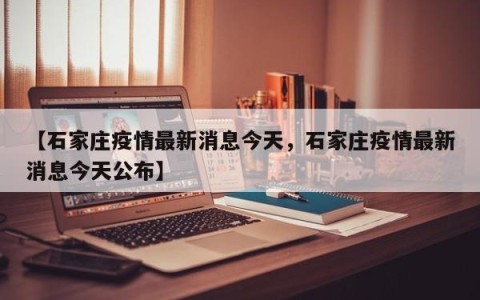 【石家庄疫情最新消息今天，石家庄疫情最新消息今天公布】