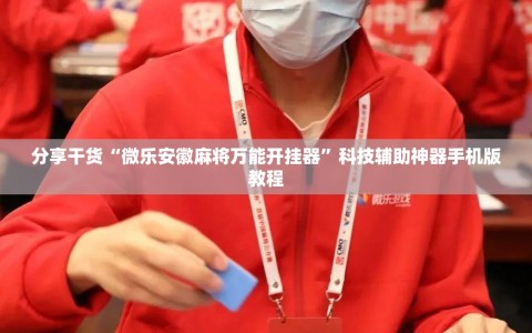 分享干货“微乐安徽麻将万能开挂器”科技辅助神器手机版教程