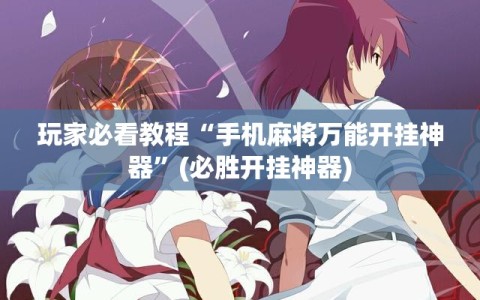 玩家必看教程“手机麻将万能开挂神器”(必胜开挂神器)