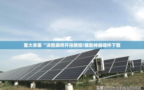 重大来袭“决胜麻将开挂教程!辅助神器插件下载