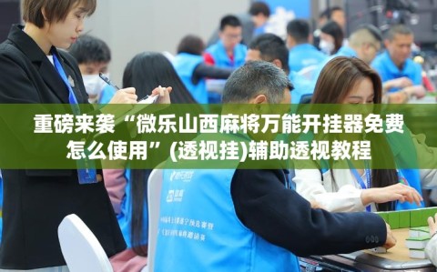 重磅来袭“微乐山西麻将万能开挂器免费怎么使用”(透视挂)辅助透视教程