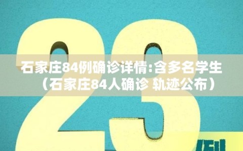石家庄84例确诊详情:含多名学生（石家庄84人确诊 轨迹公布）