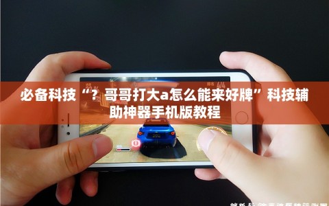 必备科技“？哥哥打大a怎么能来好牌”科技辅助神器手机版教程