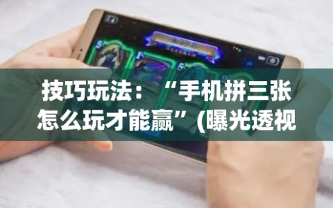 技巧玩法：“手机拼三张怎么玩才能赢”(曝光透视必备猫腻)