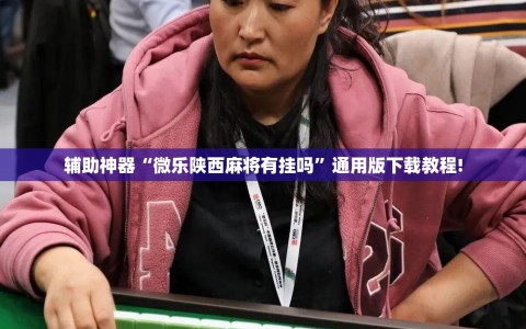 辅助神器“微乐陕西麻将有挂吗”通用版下载教程!