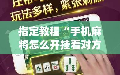 指定教程“手机麻将怎么开挂看对方的牌”(曝光透视必备猫腻)
