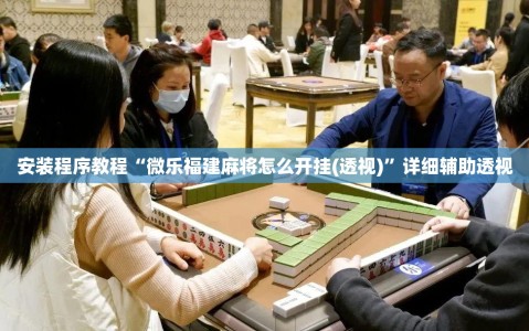 安装程序教程“微乐福建麻将怎么开挂(透视)”详细辅助透视