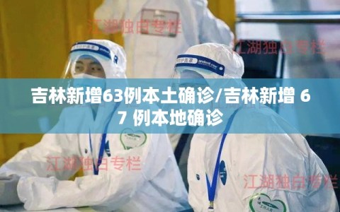 吉林新增63例本土确诊/吉林新增 67 例本地确诊