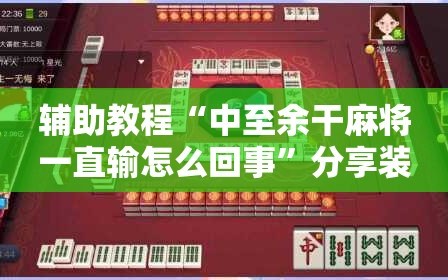 辅助教程“中至余干麻将一直输怎么回事”分享装挂详细步骤