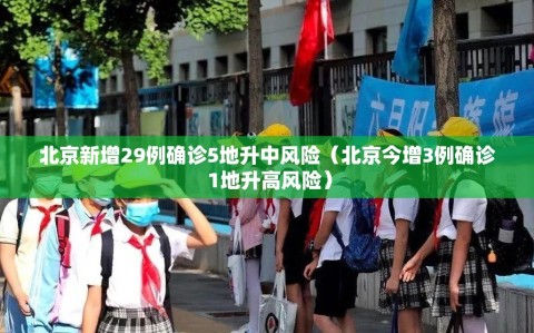 北京新增29例确诊5地升中风险（北京今增3例确诊 1地升高风险）