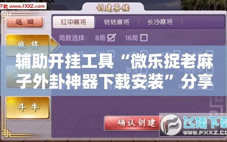 辅助开挂工具“微乐捉老麻子外卦神器下载安装”分享装挂详细步骤