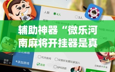 辅助神器“微乐河南麻将开挂器是真是假”开挂(透视)辅助神器