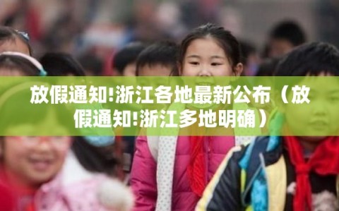 放假通知!浙江各地最新公布（放假通知!浙江多地明确）