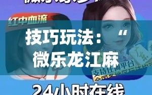技巧玩法：“微乐龙江麻将手机版免费挂”开挂(透视)辅助神器