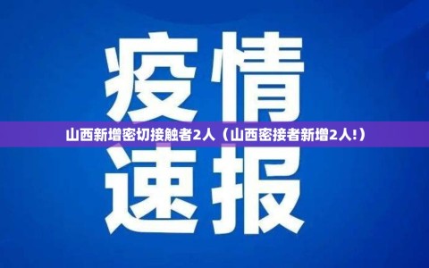 山西新增密切接触者2人（山西密接者新增2人!）