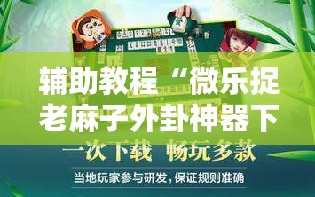 辅助教程“微乐捉老麻子外卦神器下载安装!辅助神器插件下载