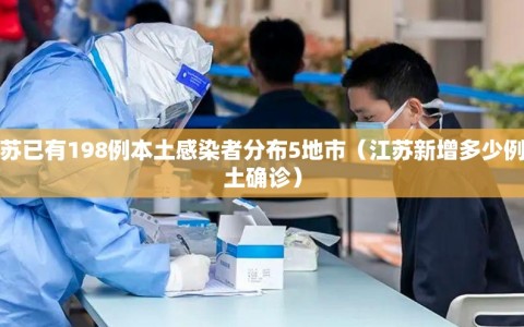 江苏已有198例本土感染者分布5地市（江苏新增多少例本土确诊）