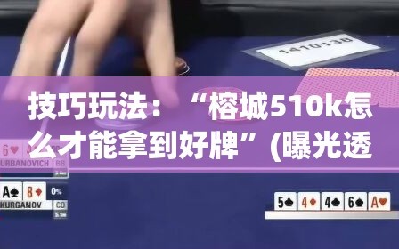 技巧玩法：“榕城510k怎么才能拿到好牌”(曝光透视必备猫腻)