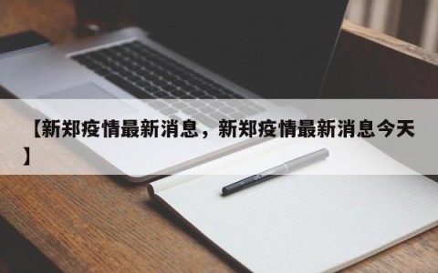 【新郑疫情最新消息，新郑疫情最新消息今天】