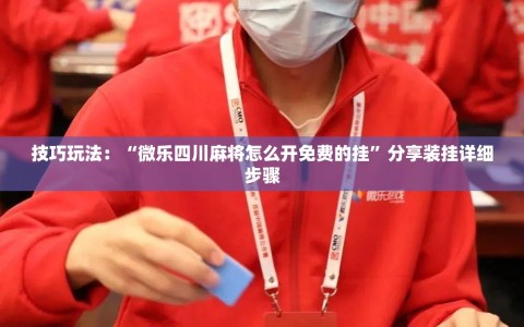 技巧玩法：“微乐四川麻将怎么开免费的挂”分享装挂详细步骤