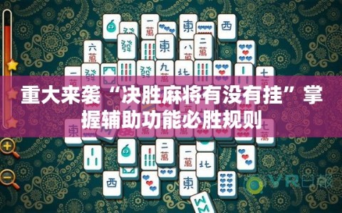 重大来袭“决胜麻将有没有挂”掌握辅助功能必胜规则