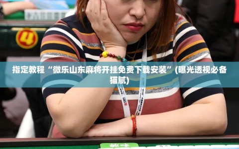指定教程“微乐山东麻将开挂免费下载安装”(曝光透视必备猫腻)