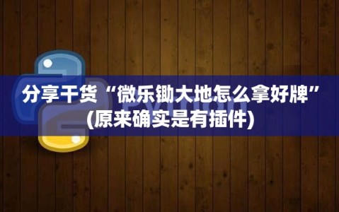 分享干货“微乐锄大地怎么拿好牌”(原来确实是有插件)