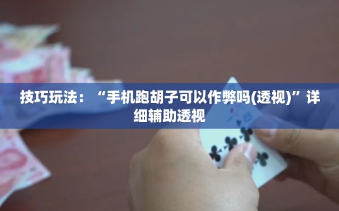 技巧玩法：“手机跑胡子可以作弊吗(透视)”详细辅助透视