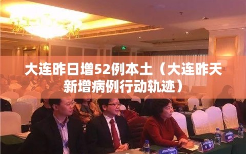 大连昨日增52例本土（大连昨天新增病例行动轨迹）