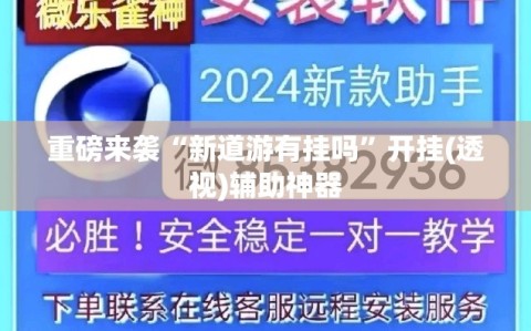 重磅来袭“新道游有挂吗”开挂(透视)辅助神器