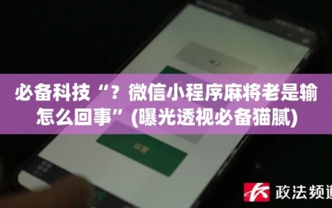 必备科技“？微信小程序麻将老是输怎么回事”(曝光透视必备猫腻)