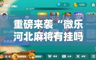 重磅来袭“微乐河北麻将有挂吗!辅助神器插件下载