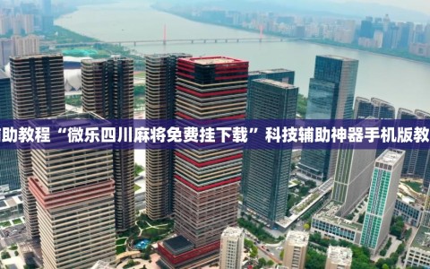 辅助教程“微乐四川麻将免费挂下载”科技辅助神器手机版教程