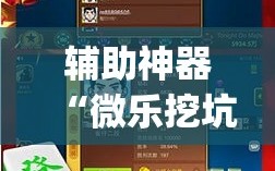 辅助神器“微乐挖坑开挂辅助器免费安装下载”(必胜开挂神器)