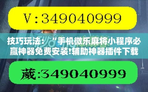 技巧玩法：“手机微乐麻将小程序必赢神器免费安装!辅助神器插件下载