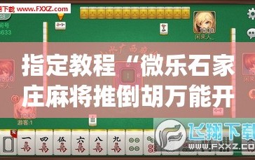 指定教程“微乐石家庄麻将推倒胡万能开挂”(透视挂)辅助透视教程