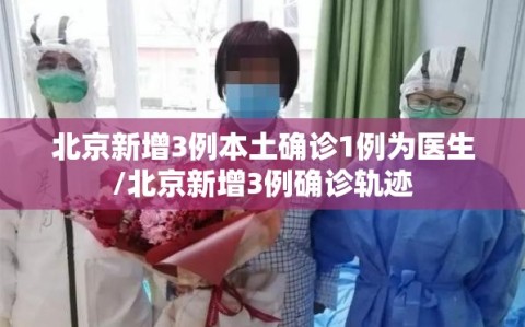 北京新增3例本土确诊1例为医生/北京新增3例确诊轨迹