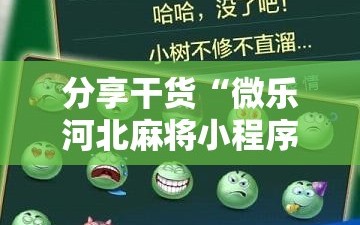 分享干货“微乐河北麻将小程序万能挂免费版”通用版下载教程!