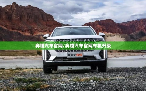 奔腾汽车官网/奔腾汽车官网车机升级