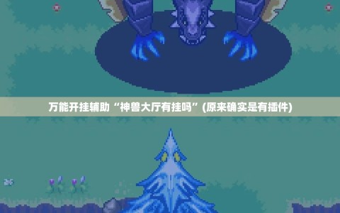万能开挂辅助“神兽大厅有挂吗”(原来确实是有插件)