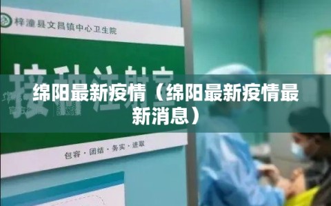 绵阳最新疫情（绵阳最新疫情最新消息）